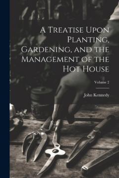 A Treatise Upon Planting, Gardening, and the Management of the hot House; Volume 2