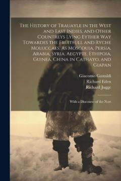 Coperta cărții The History of Trauayle in the West and East Indies, and Other Countreys Lying Eyther way Towardes the Fruitfull and Ryche Moluccaes. As Moscouia, Persia, Arabia, Syria, Aegypte, Ethipoia, Guinea, China in Cathayo, and Giapan: With a Discourse of the