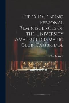 Coperta cărții The "A.D.C." Being Personal Reminiscences of the University Amateur Dramatic Club, Cambridge