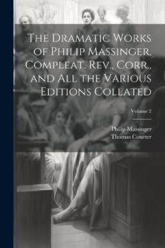 Coperta cărții The Dramatic Works of Philip Massinger, Compleat. Rev., Corr., and all the Various Editions Collated; Volume 2