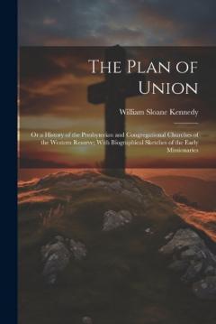 The Plan of Union: Or a History of the Presbyterian and Congregational Churches of the Western Reserve; With Biographical Sketches of the Early Missionaries