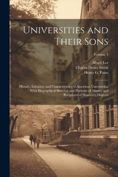 Coperta cărții Universities and Their Sons; History, Influence and Characteristics of American Universities, With Biographical Sketches and Portraits of Alumni and Recipients of Honorary Degrees; Volume 3