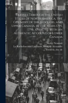 Travels Through the United States of North America, the Country of the Iroquois, and Upper Canada, in the Years 1795, 1796, and 1797: With an Authentic Account of Lower Canada: 2