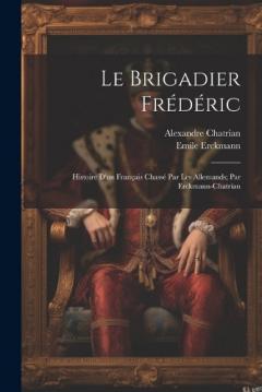 Coperta cărții Le brigadier Frédéric; histoire d'un français chassé par les Allemands; par Erckmann-Chatrian