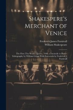 Shakespere's Merchant of Venice; the First (tho Worse) Quarto, 1600, a Facsimile in Photo-lithography by William Griggs With Forewords by Frederick J. Furnivall