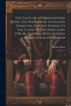 The Tales of a Grandfather; Being the History of Scotland From the Earliest Period to the Close of the Rebellion, 1745-46. New ed., With Introd. by Archdeacon Farrar: 2