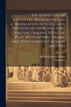Coperta cărții The Ichneutae of Sophocles, With Notes and a Translation Into English, Preceded by Introductory Chapters Dealing With the Play, With Satyric Drama, and With Various Cognate Matters