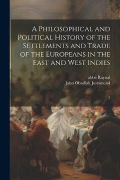 Coperta cărții A Philosophical and Political History of the Settlements and Trade of the Europeans in the East and West Indies: 5