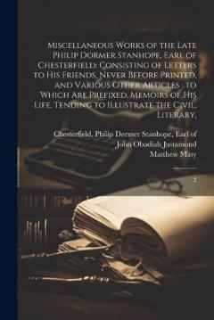 Coperta cărții Miscellaneous Works of the Late Philip Dormer Stanhope, Earl of Chesterfield: Consisting of Letters to his Friends, Never Before Printed, and Various Other Articles: to Which are Prefixed, Memoirs of his Life, Tending to Illustrate the Civil, Literar
