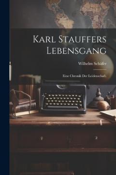 Karl Stauffers Lebensgang: Eine Chronik der Leidenschaft.