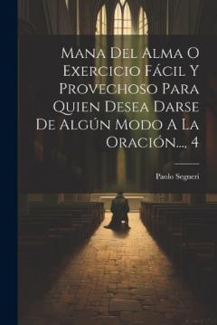 Mana Del Alma O Exercicio Fácil Y Provechoso Para Quien Desea Darse De Algún Modo A La Oración..., 4