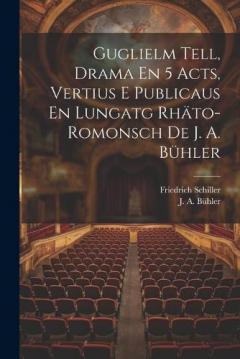 Guglielm Tell, Drama En 5 Acts, Vertius E Publicaus En Lungatg Rhäto-romonsch De J. A. Bühler