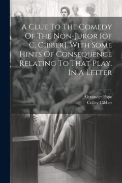 Coperta cărții A Clue To The Comedy Of The Non-juror [of C. Cibber]. With Some Hints Of Consequence Relating To That Play. In A Letter