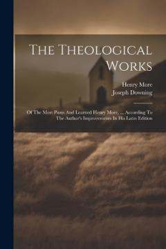 The Theological Works: Of The Most Pious And Learned Henry More, ... According To The Author's Improvements In His Latin Edition