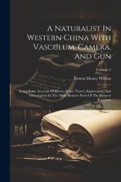 A Naturalist In Western China With Vasculum, Camera, And Gun: Being Some Account Of Eleven Years' Travel, Exploration, And Observation In The More Remote Parts Of The Flowery Kingdom; Volume 2