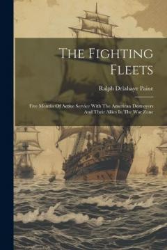Coperta cărții The Fighting Fleets: Five Months Of Active Service With The American Destroyers And Their Allies In The War Zone