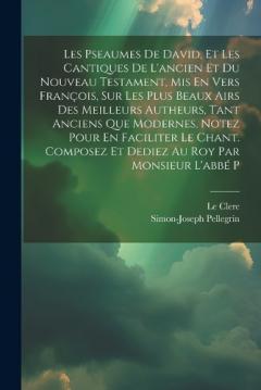 Les Pseaumes De David, Et Les Cantiques De L'ancien Et Du Nouveau Testament, Mis En Vers François, Sur Les Plus Beaux Airs Des Meilleurs Autheurs, Tant Anciens Que Modernes, Notez Pour En Faciliter Le Chant. Composez Et Dediez Au Roy Par Monsieur L'a