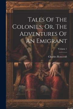 Coperta cărții Tales Of The Colonies, Or, The Adventures Of An Emigrant; Volume 1