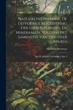Natuurlyke Historie, Of Uitvoerige Beschryving Der Dieren, planten, En Mineraalen, Volgens Het Samenstel Van Den Heer Linnæus: Deel Ii. [planten.] 14 Stukken, Part 2