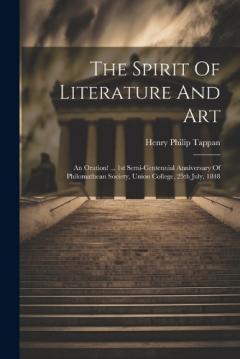 The Spirit Of Literature And Art: An Oration! ... 1st Semi-centennial Anniversary Of Philomathean Society, Union College, 25th July, 1848