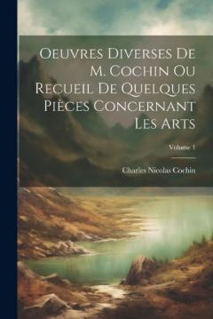 Oeuvres Diverses De M. Cochin Ou Recueil De Quelques Pièces Concernant Les Arts; Volume 1