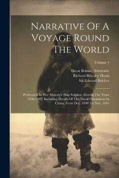 Narrative Of A Voyage Round The World: Performed In Her Majesty's Ship Sulphur, During The Years 1836-1942, Including Details Of The Naval Operations In China, From Dec. 1840 To Nov. 1841; Volume 1