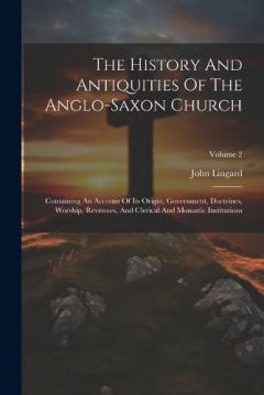 The History And Antiquities Of The Anglo-saxon Church: Containing An Account Of Its Origin, Government, Doctrines, Worship, Revenues, And Clerical And Monastic Institutions; Volume 2