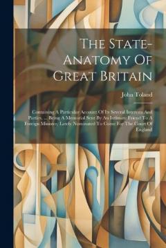 Coperta cărții The State-anatomy Of Great Britain: Containing A Particular Account Of Its Several Interests And Parties, ... Being A Memorial Sent By An Intimate Friend To A Foreign Minister, Lately Nominated To Come For The Court Of England