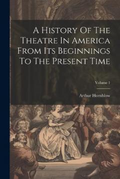 Coperta cărții A History Of The Theatre In America From Its Beginnings To The Present Time; Volume 1