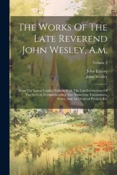 The Works Of The Late Reverend John Wesley, A.m.: From The Latest London Edition With The Last Corrections Of The Author, Comprehending Also Numerous Translations, Notes, And An Original Preface, Etc; Volume 3