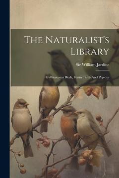 Coperta cărții The Naturalist's Library: Gallinaceous Birds, Game Birds And Pigeons