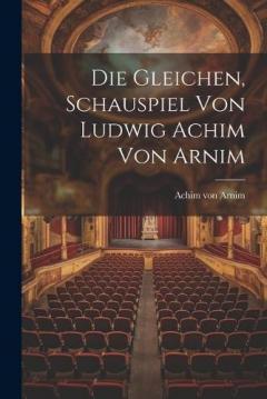 Die Gleichen, Schauspiel von Ludwig Achim von Arnim