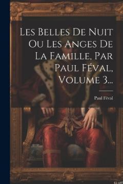 Les Belles De Nuit Ou Les Anges De La Famille, Par Paul Féval, Volume 3...