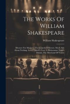 The Works Of William Shakespeare: Measure For Measure. The Comedy Of Errors. Much Ado About Nothing. Love's Labour's Lost. A Midsummer Night's Dream. The Merchant Of Venice
