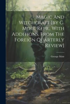 Coperta cărții Magic And Witchcraft [by G. Moir. Repr., With Additions, From The Foreign Quarterly Review]