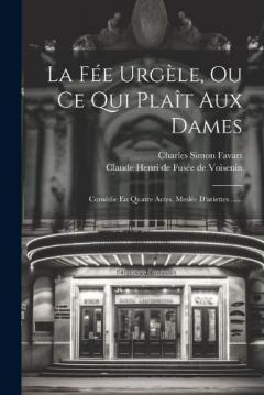 La Fée Urgèle, Ou Ce Qui Plaît Aux Dames: Comédie En Quatre Actes, Meslée D'ariettes ......