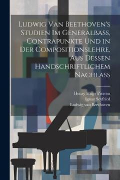 Ludwig van Beethoven's Studien im Generalbass, Contrapunkte und in der Compositionslehre, aus dessen handschriftlichem Nachlass