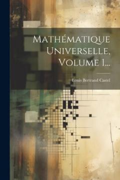 Mathématique Universelle, Volume 1...
