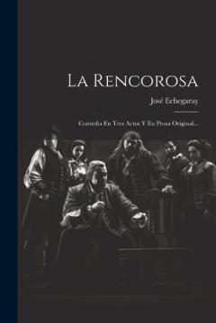 La Rencorosa: Comedia En Tres Actos Y En Prosa Original...