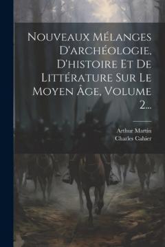 Nouveaux Mélanges D'archéologie, D'histoire Et De Littérature Sur Le Moyen Âge, Volume 2...