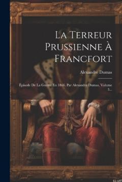 La Terreur Prussienne À Francfort: Épisode De La Guerre En 1866. Par Alexandre Dumas, Volume 3...