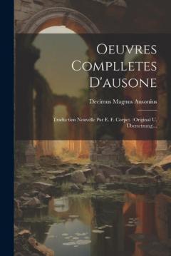 Coperta cărții Oeuvres Complletes D'ausone: Traduction Nouvelle Par E. F. Corpet. (original U. Übersetzung)...