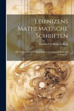Leibnizens Mathematische Schriften: Die Mathematischen Abhandlungen Leibnizens Enthaltend, Volume 6...