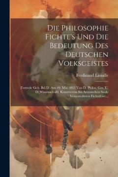 Die Philosophie Fichte's Und Die Bedeutung Des Deutschen Volksgeistes: Festrede Geh. Bei D. Am 19. Mai 1862 Von D. Philos. Ges. U. D. Wissenschaftl. Kunstverein Im Arnimschen Saale Veranstalteten Fichtefeier...