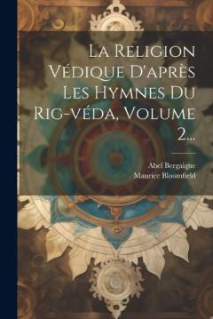 La Religion Védique D'après Les Hymnes Du Rig-véda, Volume 2...