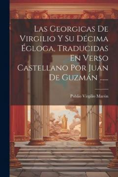 Las Georgicas De Virgilio Y Su Décima Égloga, Traducidas En Verso Castellano Por Juan De Guzmán ......