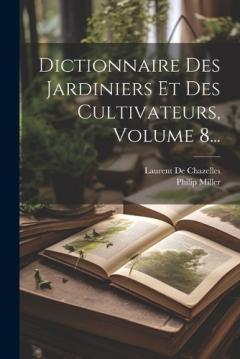 Coperta cărții Dictionnaire Des Jardiniers Et Des Cultivateurs, Volume 8...