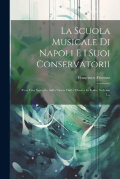 Coperta cărții La Scuola Musicale Di Napoli E I Suoi Conservatorii: Con Uno Sguardo Sulla Storia Della Musica In Italia, Volume 1...