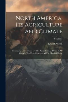 North America, Its Agriculture And Climate: Containing Observations On The Agriculture And Climate Of Canada, The United States, And The Island Of Cuba; Volume 3