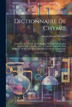 Dictionnaire De Chymie: Contenant La Théorie Et La Pratique De Cette Science, Son Applica Tion À La Physique, À L'histoire Naturelle, À La Médecine, & Aux Arts Dépendans De La Chymie. Supplément, Volume 5...
